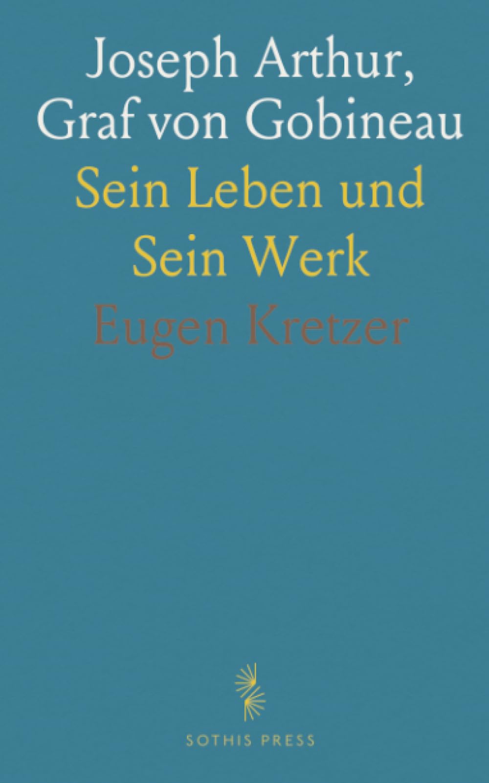 Joseph Arthur, Graf von Gobineau: Sein Leben und Sein Werk