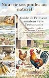 Nourrir ses Poules au Naturel : Le guide de l'éleveur amateur vers l'autonomie : Conseils, recettes et astuces d'antan pour un poulailler bio en permaculture. (French Edition)