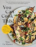 You Can Cook This!: Turn the 30 Most Commonly Wasted Foods into 135 Delicious Plant-Based Meals: A Vegan Cookbook