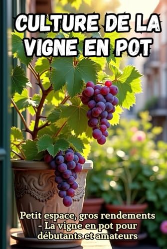 livre Culture de la vigne en pot: Guide étape par étape pour la culture de la vigne en pot, pour débutants et amateurs. Petit espace, grande récolte.