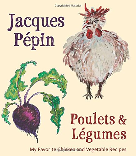 Jacques Pepin: Poulets and Legumes: My Favorite Chicken & Vegetable Recipes
