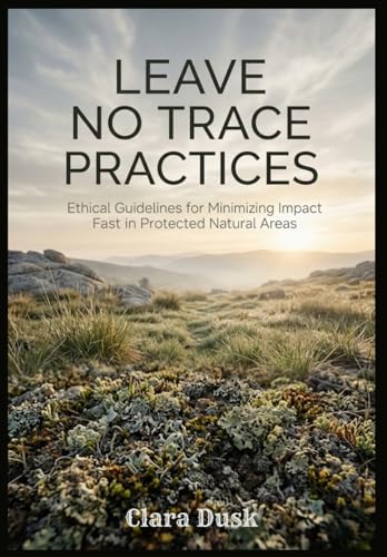 Leave No Trace Practices Ethical Guidelines for Minimizing Impact in
