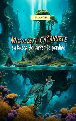 Miguelete Cacahuete en busca del arrecife perdido: Mundo Submarino - El Nuevo Hogar para las Tortugas: Una historia fantástica, conmovedora y diferente para pequeños y grandes (Spanish Edition) - Algaba, J.M.