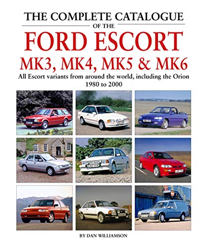 The Complete Catalogue of the Ford Escort Mk 3, Mk 4, Mk 5 & Mk 6: All Escort Variants from around t