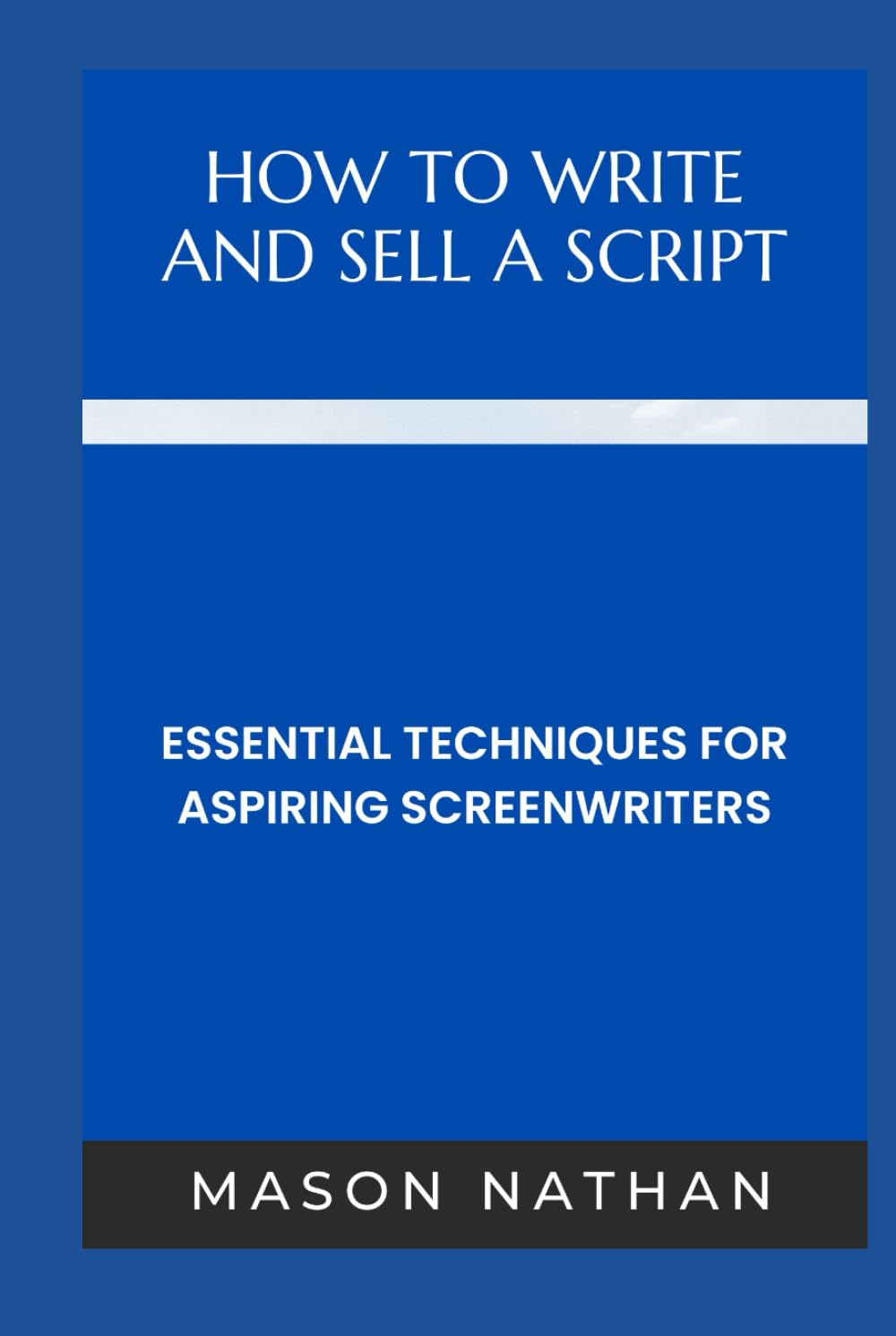 HOW TO WRITE AND SELL A SCRIPT: Essential Techniques for Aspiring Screenwriters