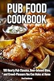 Pub Food Cookbook: 100 Hearty Pub Classics, Beer-Infused Bites, and Crowd-Pleasers You Can Make at Home