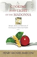 Cooking in the Light of the Madonna: Recipes, Stories and Memories of Growing Up in Italian East Harlem 1492746223 Book Cover