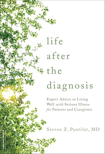 Life after the Diagnosis: Expert Advice on Living Well with Serious Illness for Patients and...