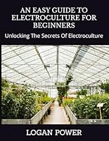 AN EASY GUIDE TO ELECTROCULTURE FOR BEGINNERS: Unlocking The Secrets Of Electroculture B0F5VV278S Book Cover