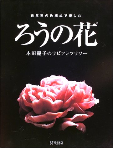 ろうの花 本田麗子のラビアンフラワー 自然界の色構成で楽しむ 本田 麗子 本 通販 Amazon ろうの花 本田麗子のラビアンフラワー 自然界の色構成で楽しむ 本田 麗子 本 通販 Amazon