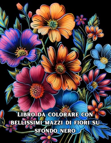 Libro da colorare con bellissimi mazzi di fiori su sfondo nero: Un potente contrasto con i colori vivaci dei fiori