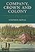 Company, Crown and Colony: The Hudson's Bay Company and Territorial Endeavour in Western Canada - Stephen Royle
