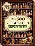 Die 500 vergessenen Hausmittel: Die altbewährte Hausapotheke mit Kräuterrezepten gegen Schmerzen, für ein starkes Immunsystem, besseren Schlaf und mehr Energie