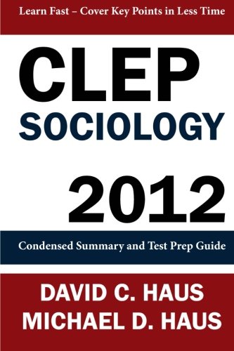 CLEP Sociology - 2012: Condensed Summary and Test Prep Guide CLEP Sociology - 2012: Condensed Summary and Test Prep Guide