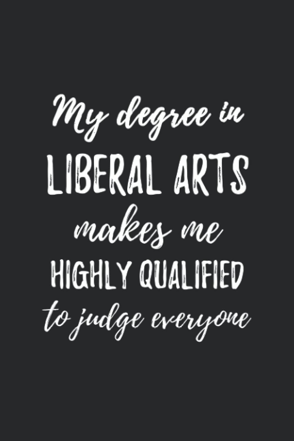 Liberal Arts Degree Makes Me Highly Qualified: Liberal Arts degree, Liberal Arts notebook, graduation Liberal Arts, blank line journal gift (6x9)"