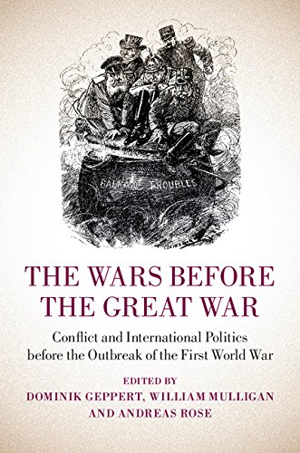 The Wars before the Great War: Conflict and International Politics before the Outbreak of the First World War (English Edition)