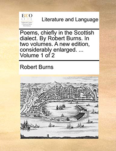 Poems, Chiefly in the Scottish Dialect. by Robert Burns. in Two Volumes. a New Edition, Considerably Enlarged. ... Volume 1 of 2