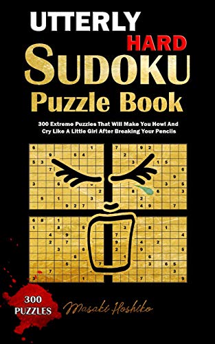 UTTERLY HARD SUDOKU PUZZLE BOOK: 300 Extreme Puzzles That Will Make You Howl And Cry Like A Little Girl After Breaking Your Pencils