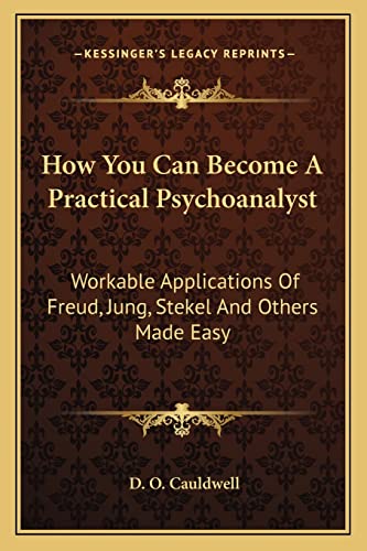 How You Can Become A Practical Psychoanalyst: Workable Applications Of Freud, Jung, Stekel And Others Made Easy