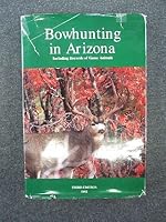 BOWHUNTING IN ARIZONA: Including Records of Game Animals B000WIDEBM Book Cover