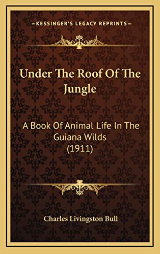Under The Roof Of The Jungle: A Book Of Animal Life In The Guiana Wilds (1911)