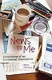 News to Me: Adventures of an Accidental Journalist