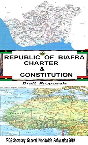 REPUBLIC OF BIAFRA CHARTER AND CONSTITUTION: Draft Proposals (IPOB Secretary General Worldwide Publication 2019) (English Edition)