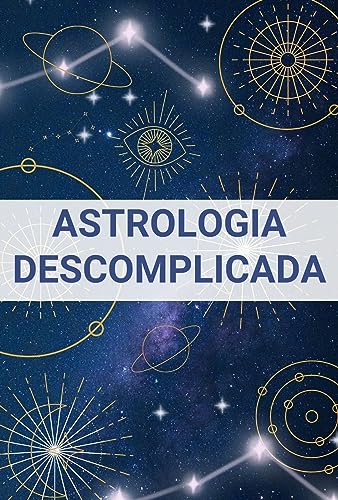 Astrologia Descomplicada: Desvendando Signos, Planetas e Casas para Autoconhecimento