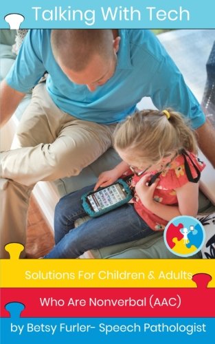Talking With Tech: Solutions For Children and Adults Who Are Nonverbal (AAC): Technology, iPads and Apps That Improve Lives