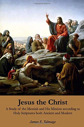Jesus the Christ: A Study of the Messiah and His Mission according to Holy Scriptures both Ancient and Modern