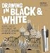 Drawing in Black & White: Creative Exercises, Art Techniques, and Explorations in Positive and Negative Design