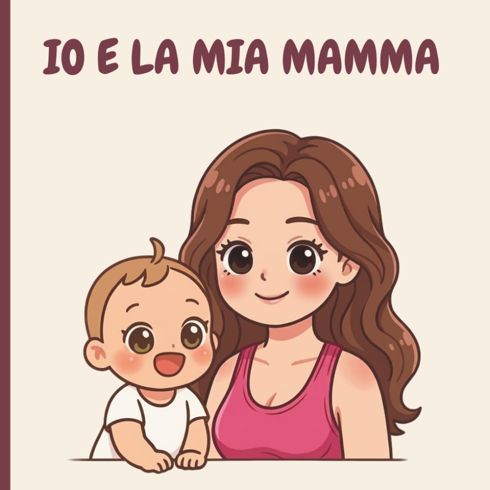 IO E LA MIA MAMMA: Libro per bambini da 0 anni, sulle avventure e la quotidianità con il proprio mamma.