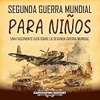 Segunda Guerra Mundial para niños: Una fascinante guía sobre la Segunda Guerra Mundial (Historia para los pequeños)