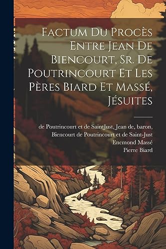 Factum du procès entre Jean de Biencourt, Sr. de Poutrincourt et les pères Biard et Massé, jésuites (French Edition)