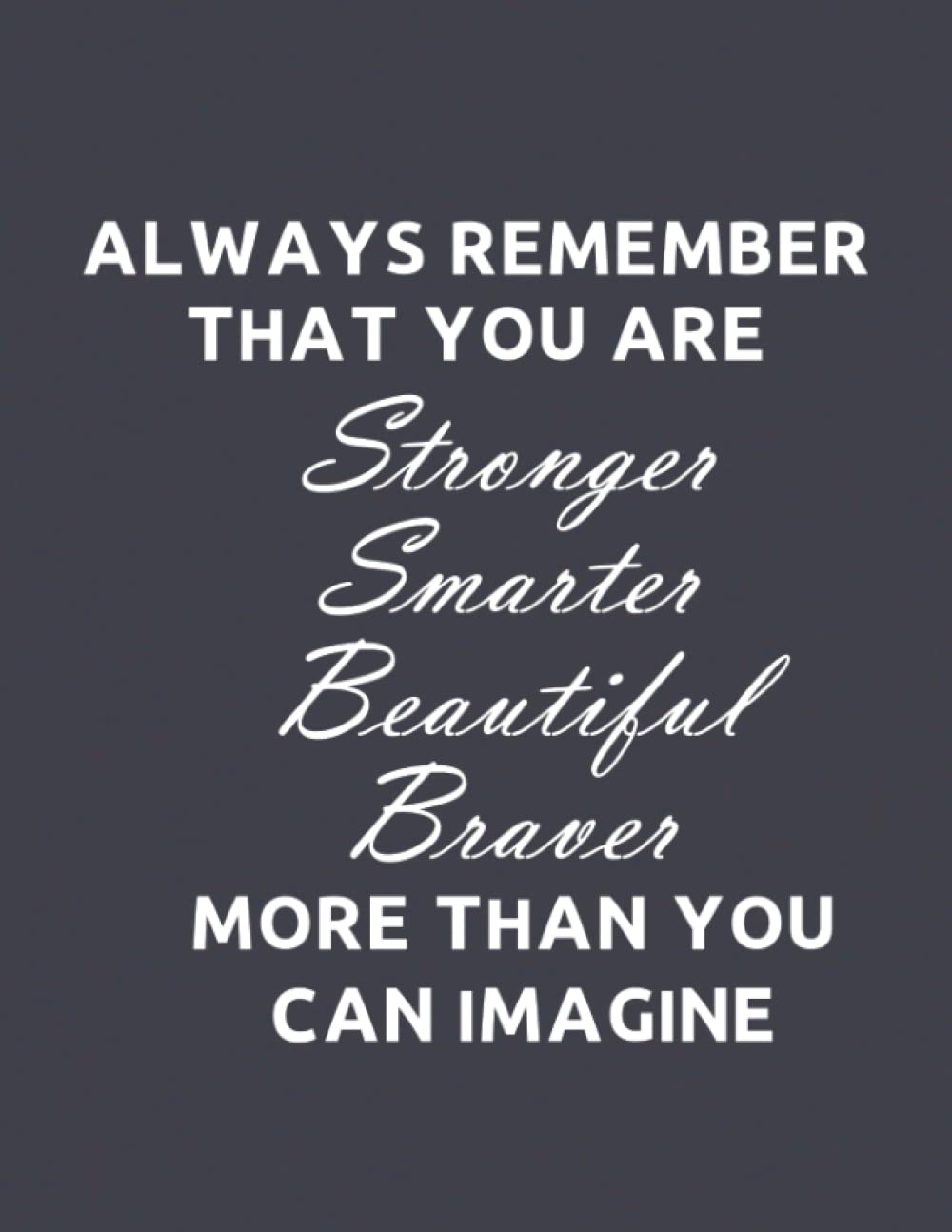 Always Remember That You Are Stronger, Smarter, Beautiful and Braver More Than You Can Imagine: Note book , Journals for Girls and Women of all ages