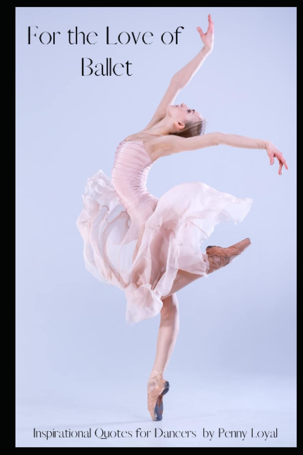 For the Love of Ballet: Inspirational Quotes for Dancers