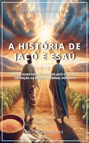 A HISTÓRIA DE JACÓ E ESAÚ: A RIVALIDADE ENTRE OS IRMÃOS JACÓ E ESAÚ E A OBTENÇÃO DA BÊNÇÃO PATERNAL