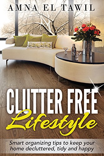 Clutter Free lifestyle: Smart organizing tips to keep your home decluttered, tidy and happy (Home tips Book 1)