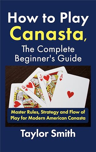 How to Play Canasta, the Complete Beginner's Guide: Master Rules, Strategy and Flow of Play for Modern American Canasta (Learn Popular Card Games)