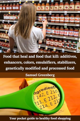 Food that heal and food that kill: additives, enhancers, colors, emulsifiers, stabilizers, genetically modified and processed food : Your pocket guide to healthy food shopping