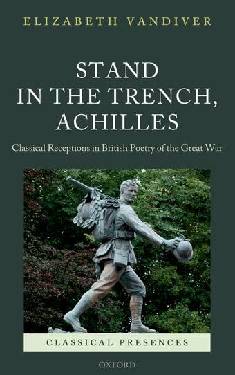 Stand in the Trench, Achilles: Classical Receptions in British Poetry of the Great War (Classical Presences)