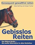 Konsequent gewaltfrei reiten - Gebisslos Reiten: Das Bitless Bridle - die sanfte Alternative in allen Reitstilen