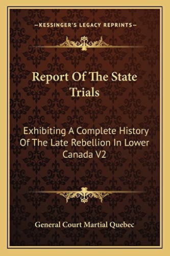 Report Of The State Trials: Exhibiting A Complete History Of The Late Rebellion In Lower Canada V2