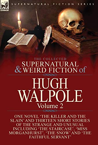 The Collected Supernatural and Weird Fiction of Hugh Walpole-Volume 2: One Novel 'The Killer and the Slain' and Thirteen Short Stories of the Strange ... 'The Snow' and 'The Faithful Servant'