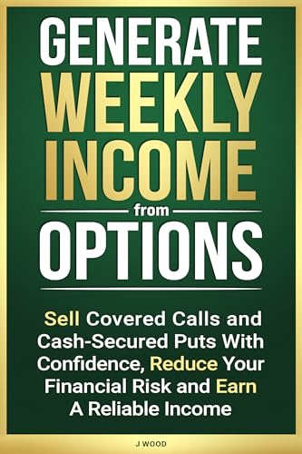 Generate Weekly Income from Options: Sell Covered Calls and Cash-Secured Puts with Confidence, Reduce Your Financial Risk and Earn A Reliable Income