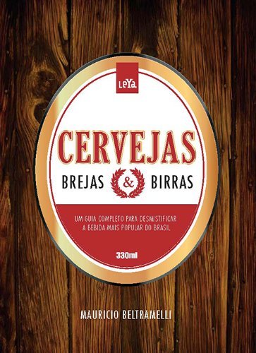 Cervejas, Brejas e Birras. Um Guia Para Desmistificar a Bebida Mais Popular do Mundo