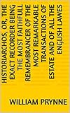  Historiarchos, or, The exact recorder being the most faithfull remembrancer of the most remarkable transactions of estate and of all the English lawes (English Edition)