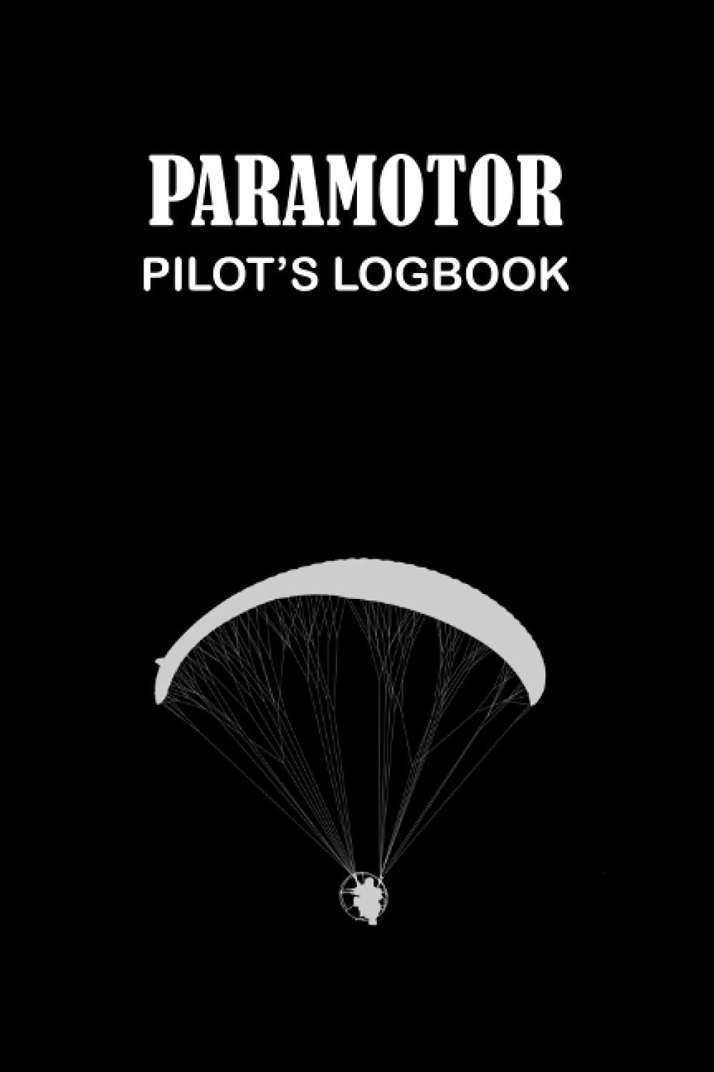 Paramotor Pilot's Logbook: Detailed Paramotor Pilot's Logbook To Track Flight Details and Record Your Adventures