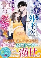 悪名高い天才外科医と一夜の艶事で愛を孕んだらーー想定外の溺甘愛が待っていました