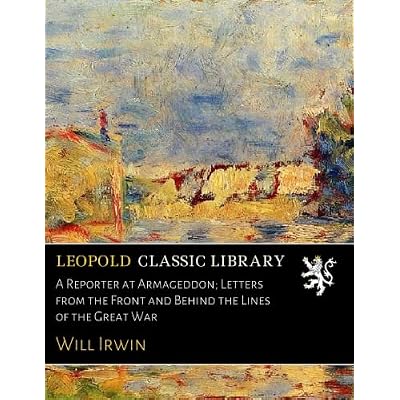 A Reporter at Armageddon; Letters from the Front and Behind the Lines of the Great War